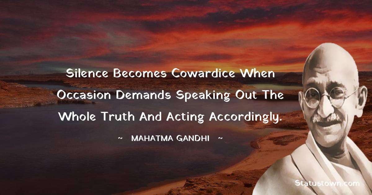 Mahatma Gandhi Quotes - Silence becomes cowardice when occasion demands speaking out the whole truth and acting accordingly.