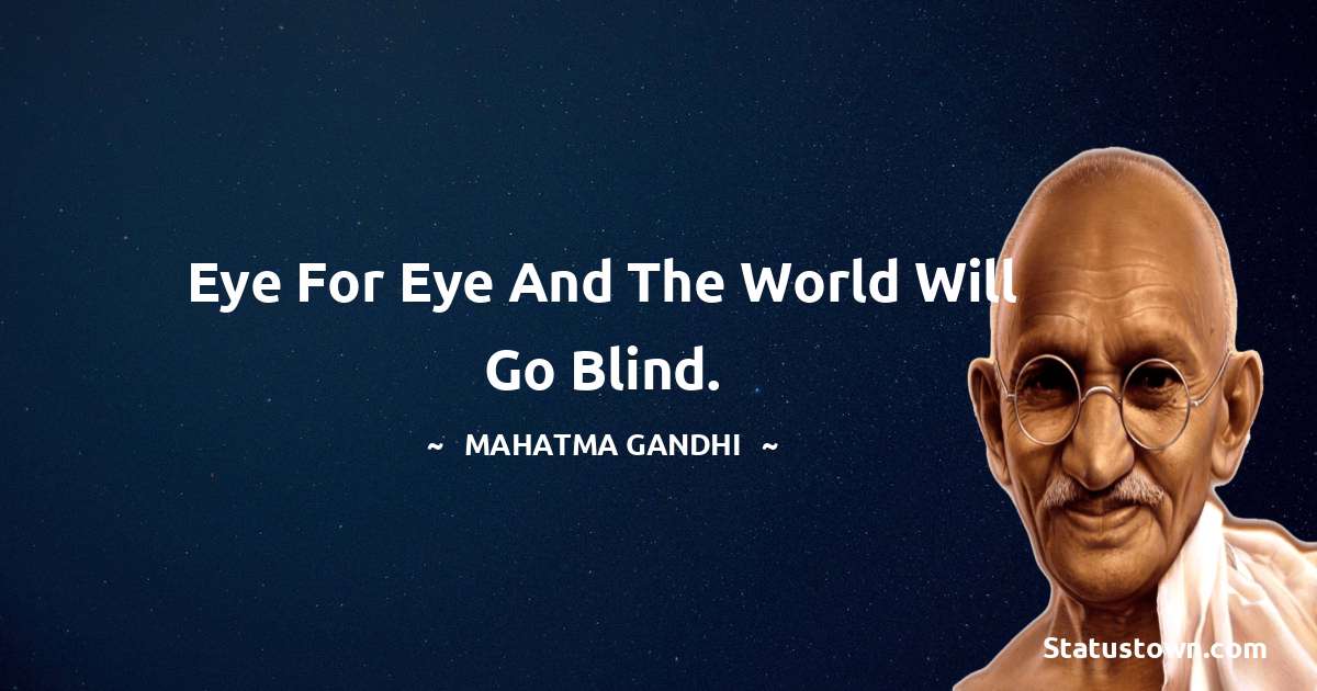 Mahatma Gandhi Quotes - Eye for eye and the world will go blind.