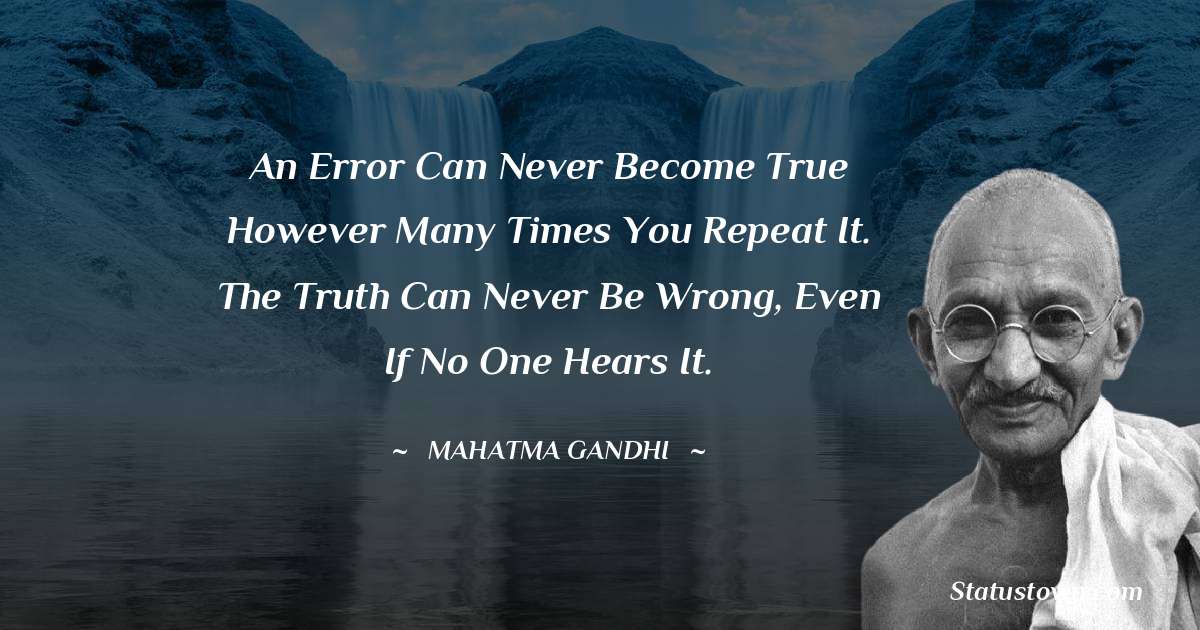 Mahatma Gandhi Quotes - An error can never become true however many times you repeat it. The truth can never be wrong, even if no one hears it.