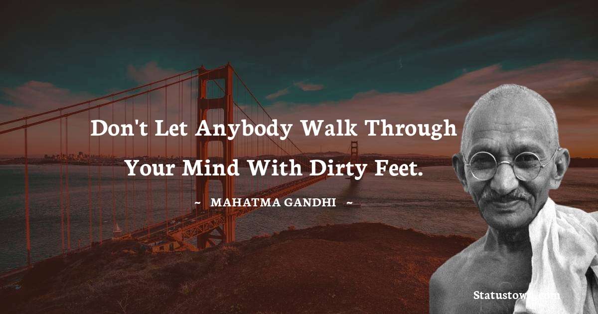 Mahatma Gandhi Quotes - Don't let anybody walk through your mind with dirty feet.