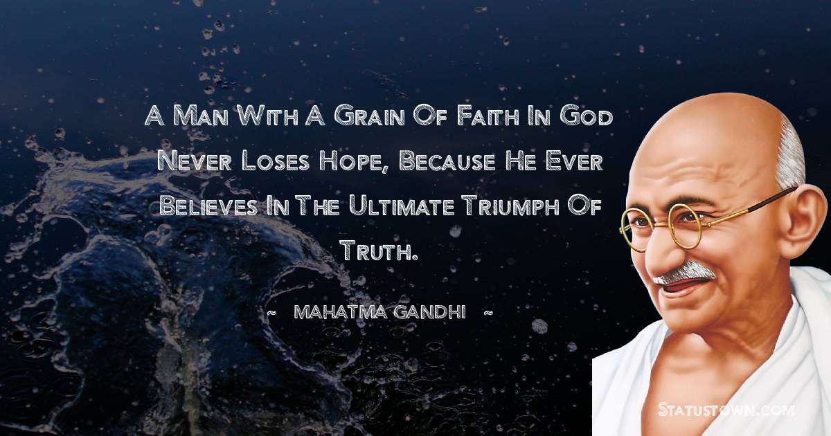 Mahatma Gandhi Quotes - A man with a grain of faith in God never loses hope, because he ever believes in the ultimate triumph of Truth.