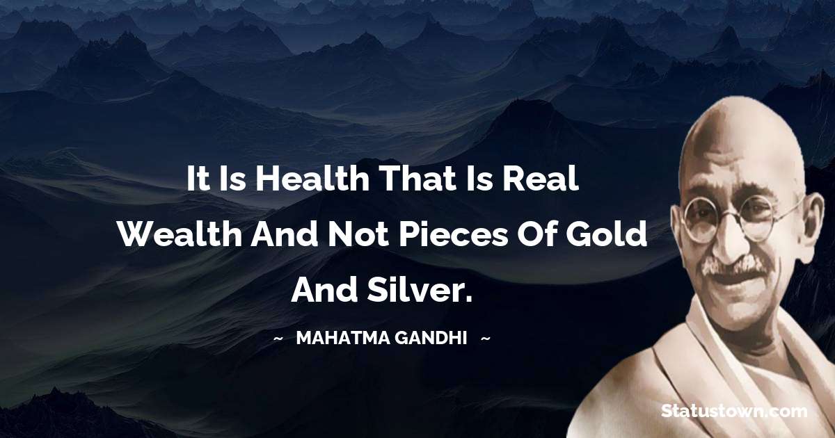 It is health that is real wealth and not pieces of gold and silver. - Mahatma Gandhi quotes