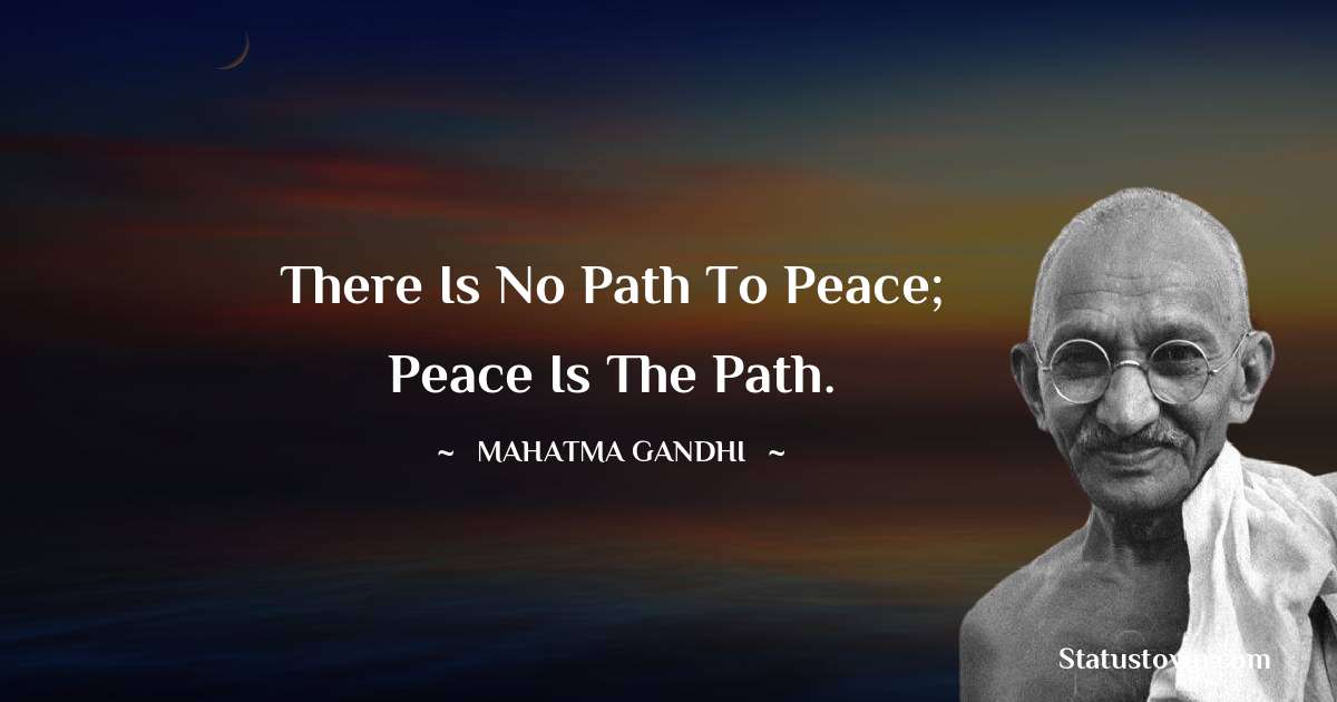 Mahatma Gandhi Quotes - There is no path to peace; peace is the path.
