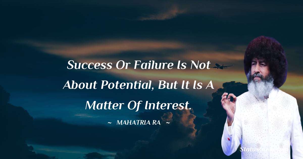 Success or failure is not about potential, but it is a matter of interest. - mahatria ra quotes