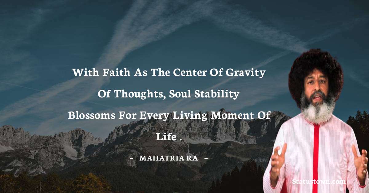With faith as the center of gravity of thoughts, soul stability blossoms for every living moment of life . - mahatria ra quotes