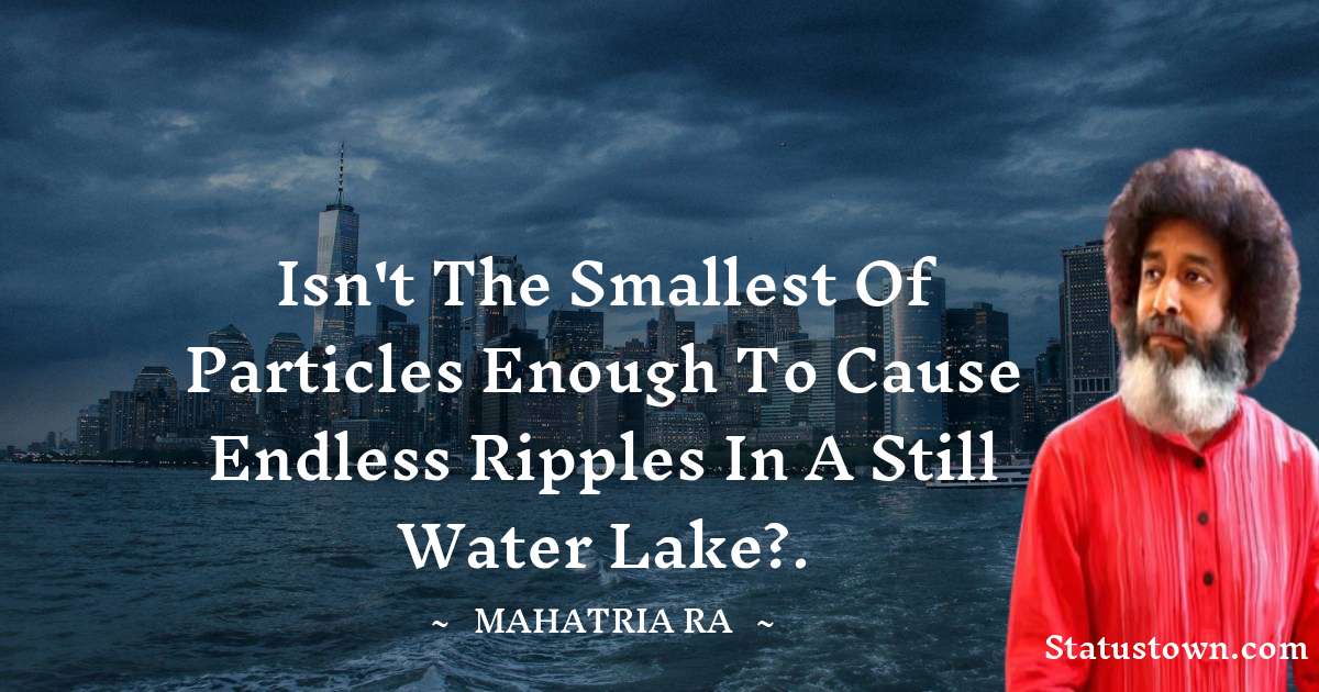 Isn't the smallest of particles enough to cause endless ripples in a still water lake?. - mahatria ra quotes