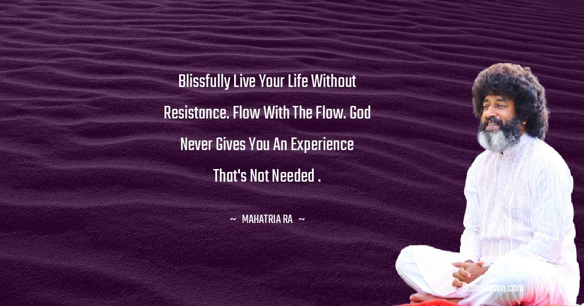 mahatria ra Quotes - Blissfully live your life without resistance. Flow with the flow. God never gives you an experience that's not needed .