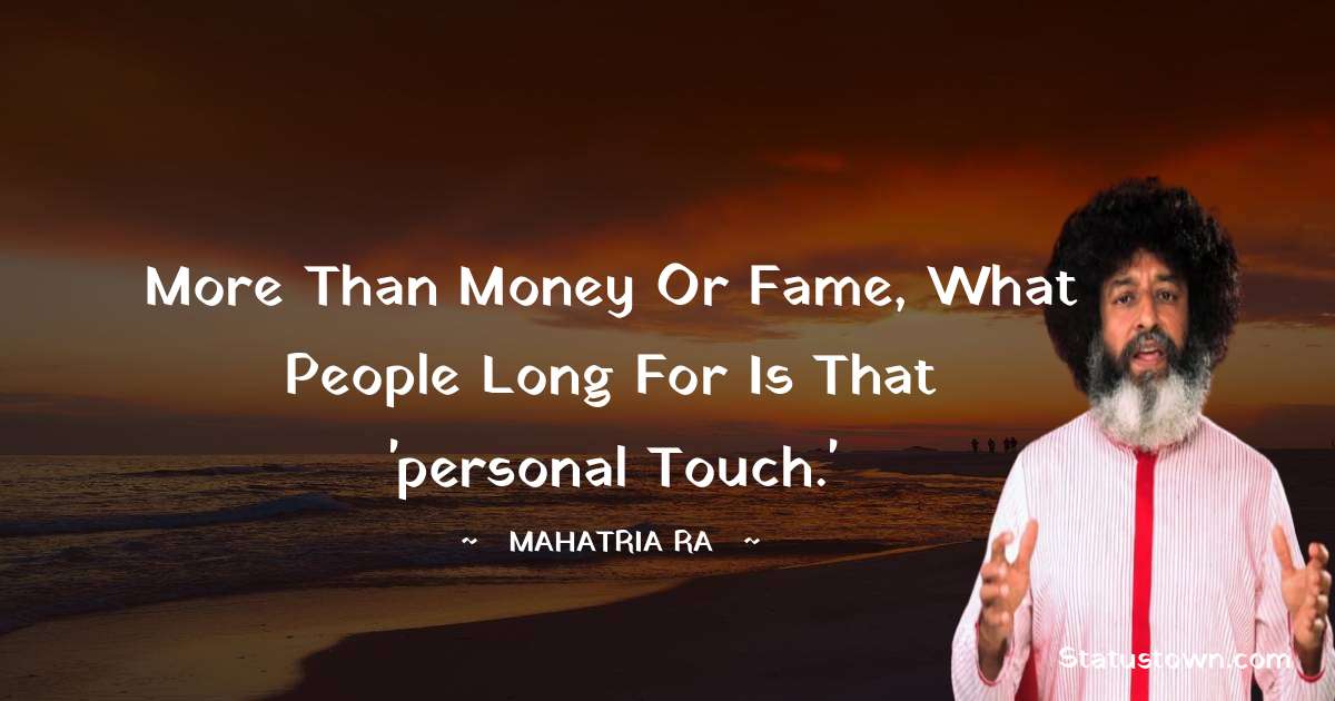 More than money or fame, what people long for is that 'personal touch.' - mahatria ra quotes