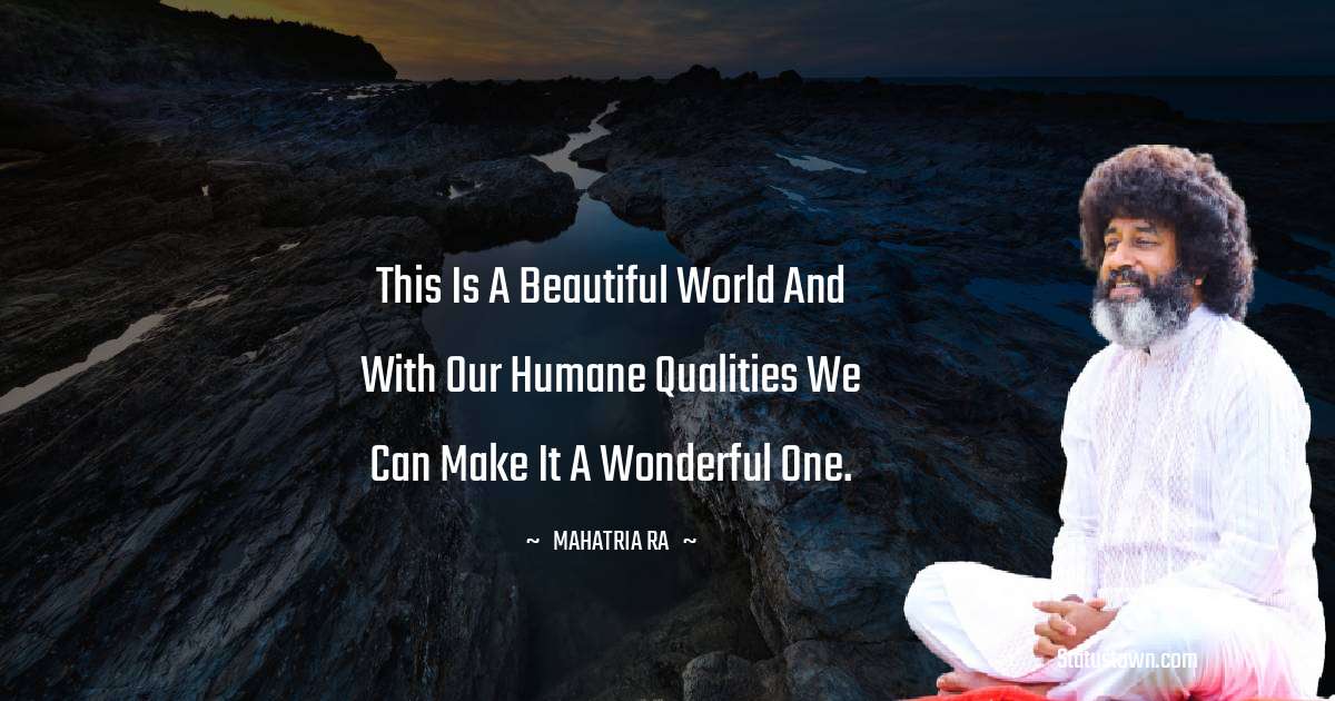 mahatria ra Quotes - This is a beautiful world and with our humane qualities we can make it a wonderful one.