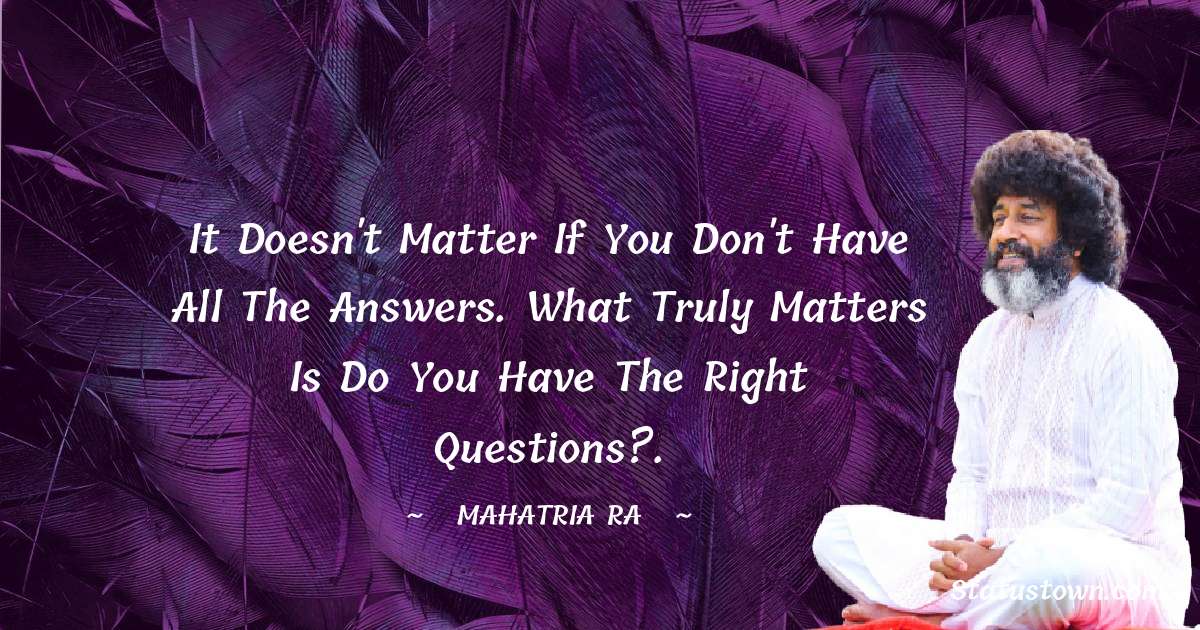 mahatria ra Quotes - It doesn't matter if you don't have all the answers. What truly matters is do you have the right questions?.