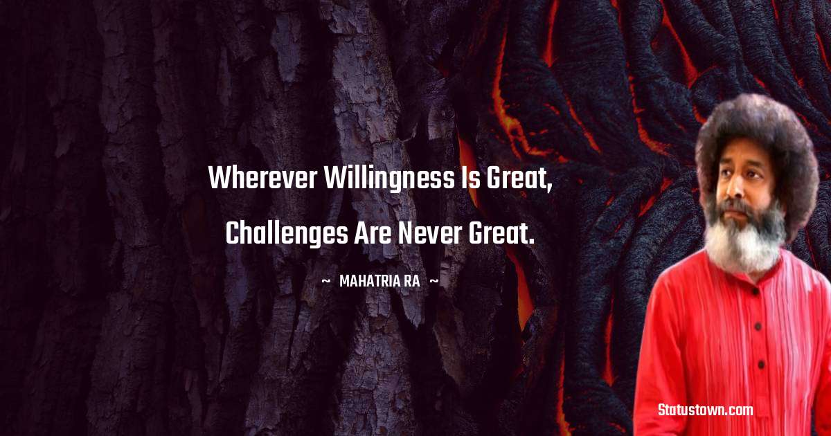 Wherever willingness is great, challenges are never great. - mahatria ra quotes