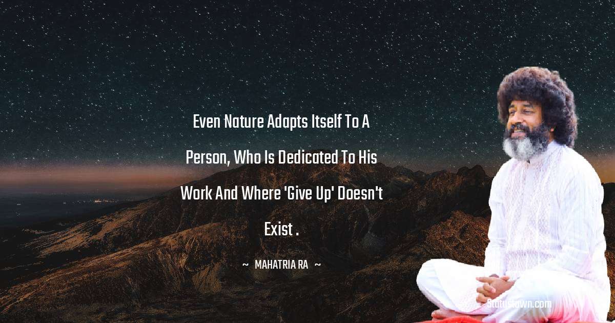 Even nature adapts itself to a person, who is dedicated to his work and where 'Give up' doesn't exist . - mahatria ra quotes