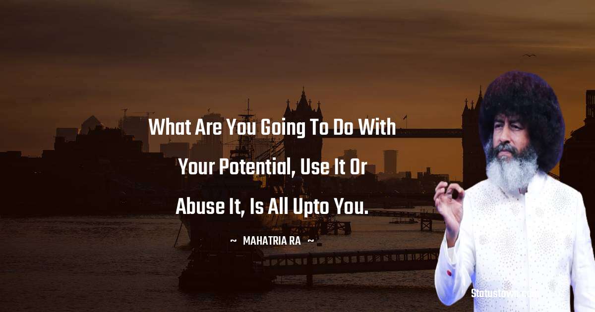 mahatria ra Quotes - What are you going to do with your potential, use it or abuse it, is all upto you.