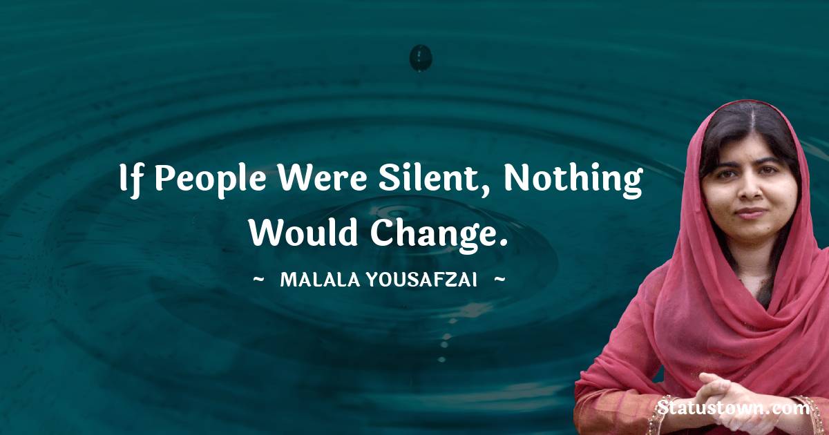 Malala Yousafzai  Quotes - If people were silent, nothing would change.