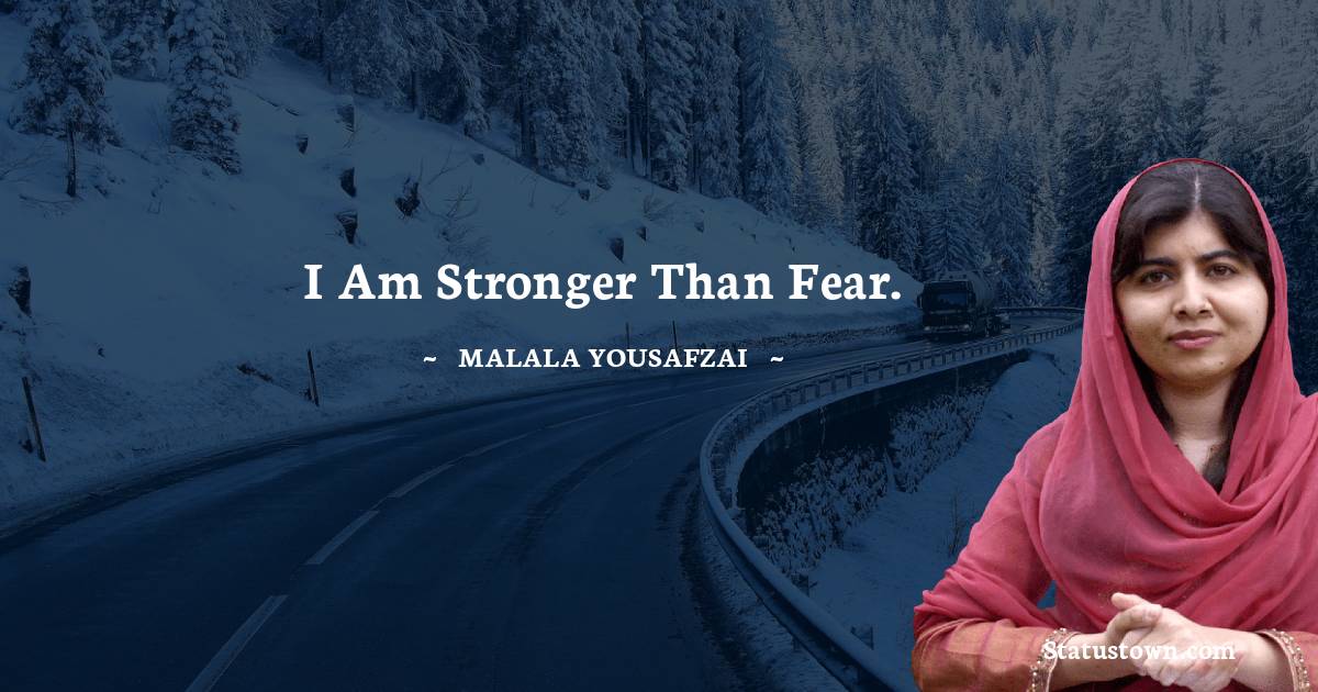 Malala Yousafzai  Quotes - I am stronger than fear.