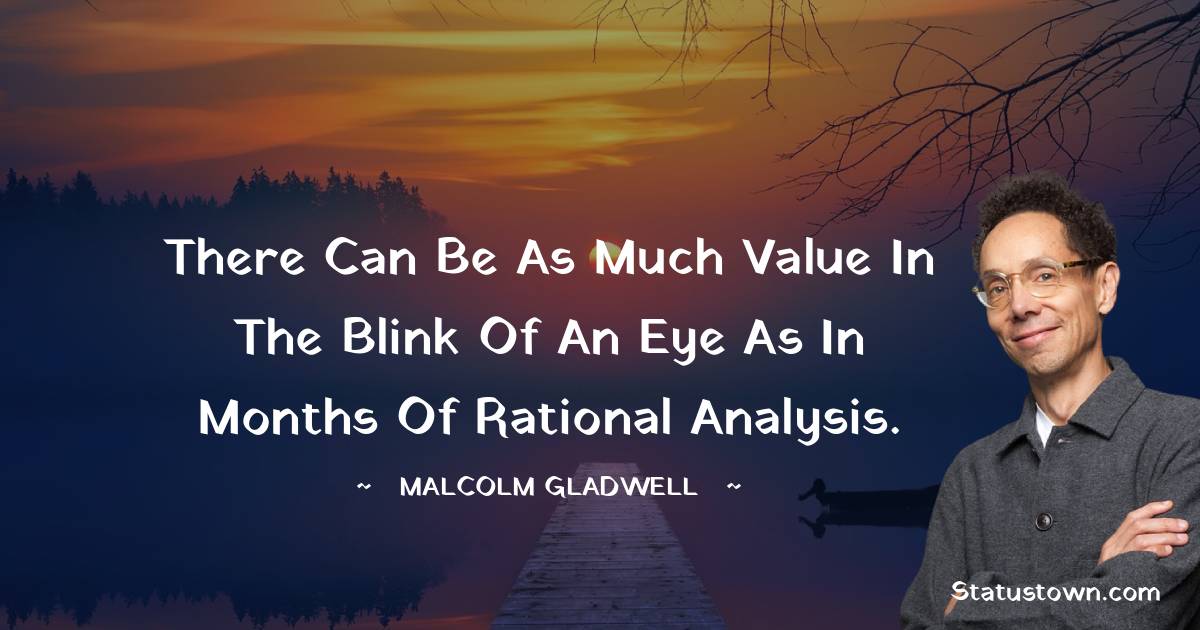 Malcolm Gladwell Quotes - There can be as much value in the blink of an eye as in months of rational analysis.