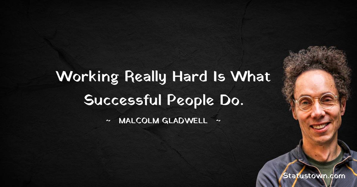 Malcolm Gladwell Quotes - Working really hard is what successful people do.