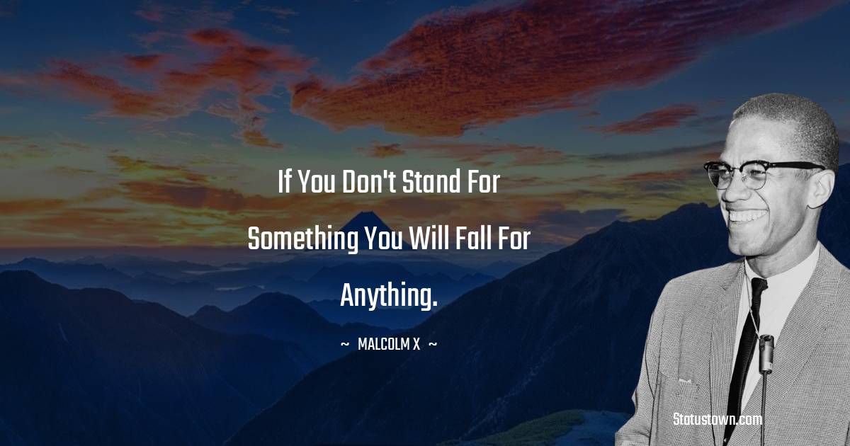 Malcolm X Quotes - If you don't stand for something you will fall for anything.