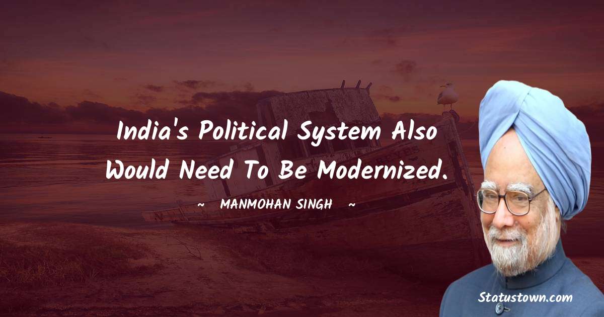 India's political system also would need to be modernized. - Manmohan Singh quotes