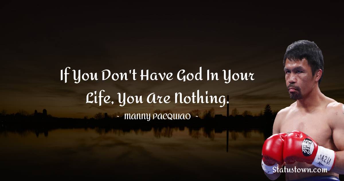 If you don't have God in your life, you are nothing.