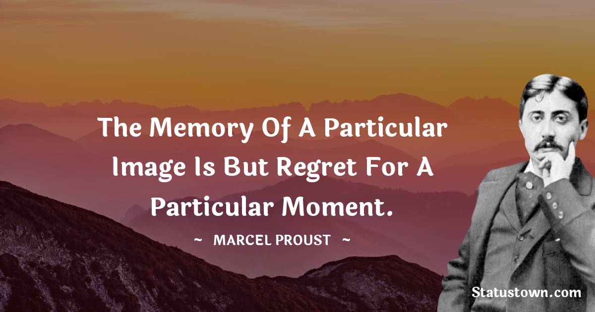 Marcel Proust Quotes - The memory of a particular image is but regret for a particular moment.