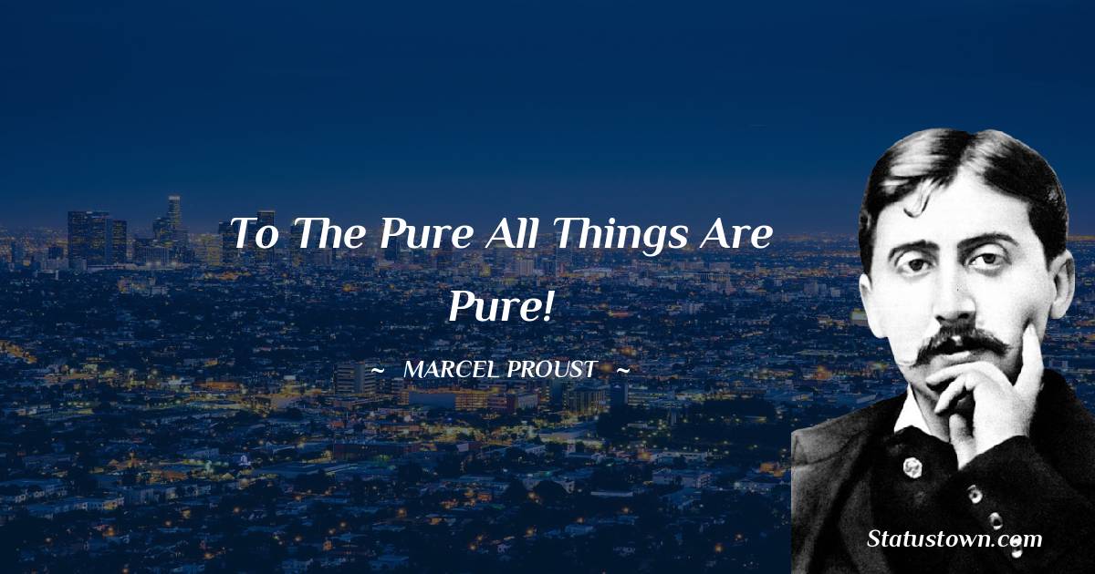 Marcel Proust Quotes - To the pure all things are pure!