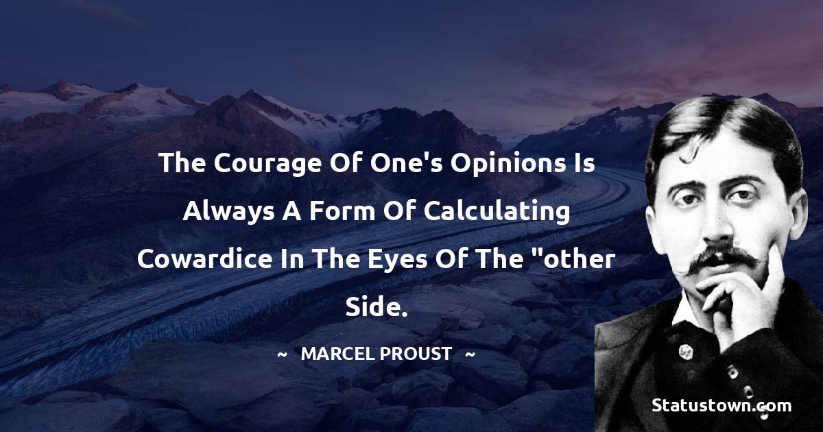 Marcel Proust Quotes - The courage of one's opinions is always a form of calculating cowardice in the eyes of the 