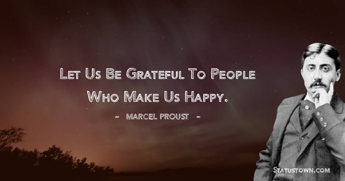 Marcel Proust Quotes - Let us be grateful to people who make us happy.