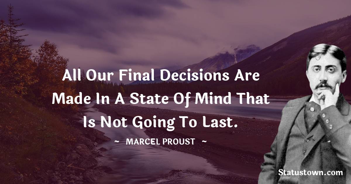 All our final decisions are made in a state of mind that is not going to last.