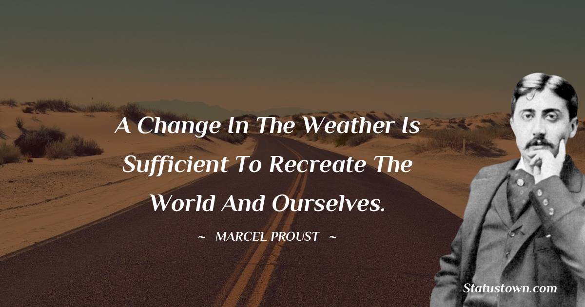 Marcel Proust Quotes - A change in the weather is sufficient to recreate the world and ourselves.