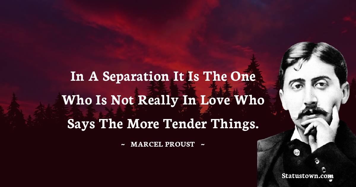 In a separation it is the one who is not really in love who says the more tender things.