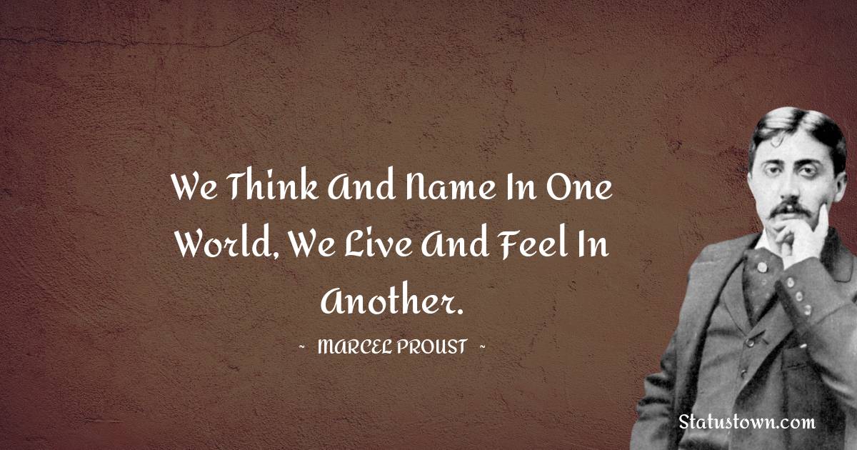 Marcel Proust Quotes - We think and name in one world, we live and feel in another.