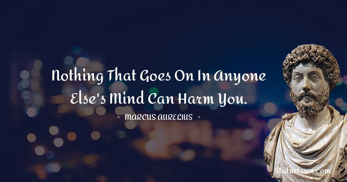 Nothing that goes on in anyone else's mind can harm you. - Marcus Aurelius quotes