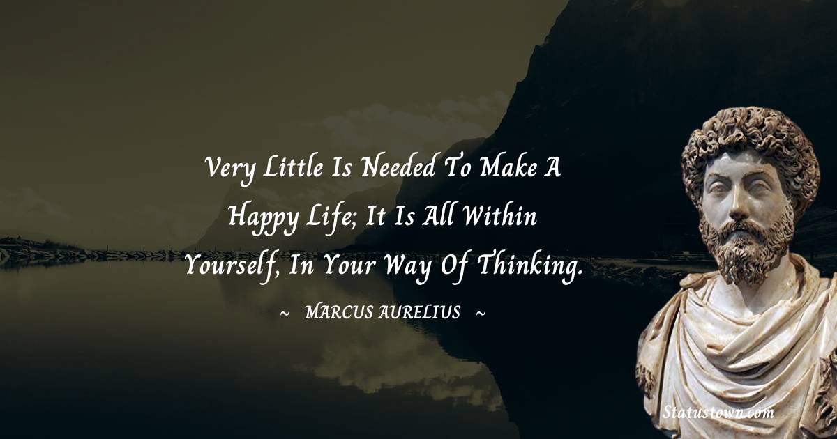 Very little is needed to make a happy life; it is all within yourself, in your way of thinking. - Marcus Aurelius quotes