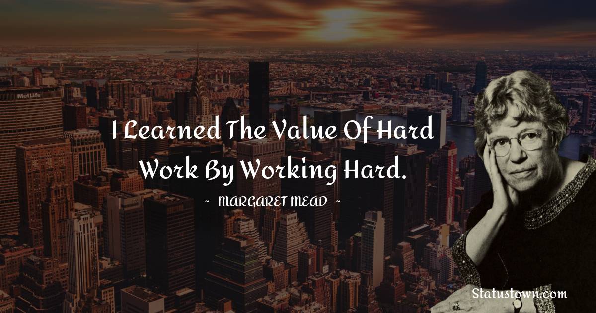 Margaret Mead Quotes - I learned the value of hard work by working hard.