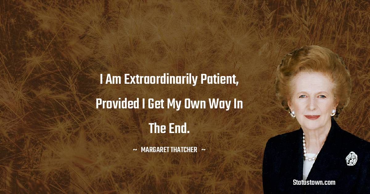 Margaret Thatcher Quotes - I am extraordinarily patient, provided I get my own way in the end.
