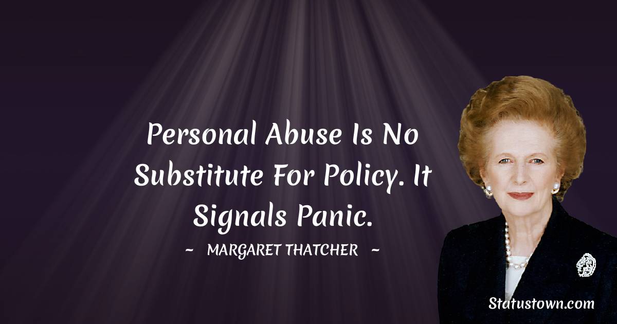 Margaret Thatcher Quotes - Personal abuse is no substitute for policy. It signals panic.