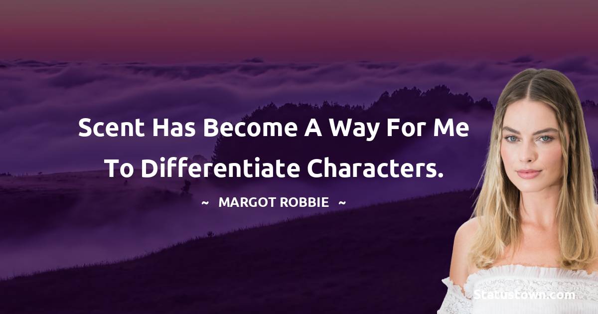 Scent has become a way for me to differentiate characters. - Margot Robbie quotes