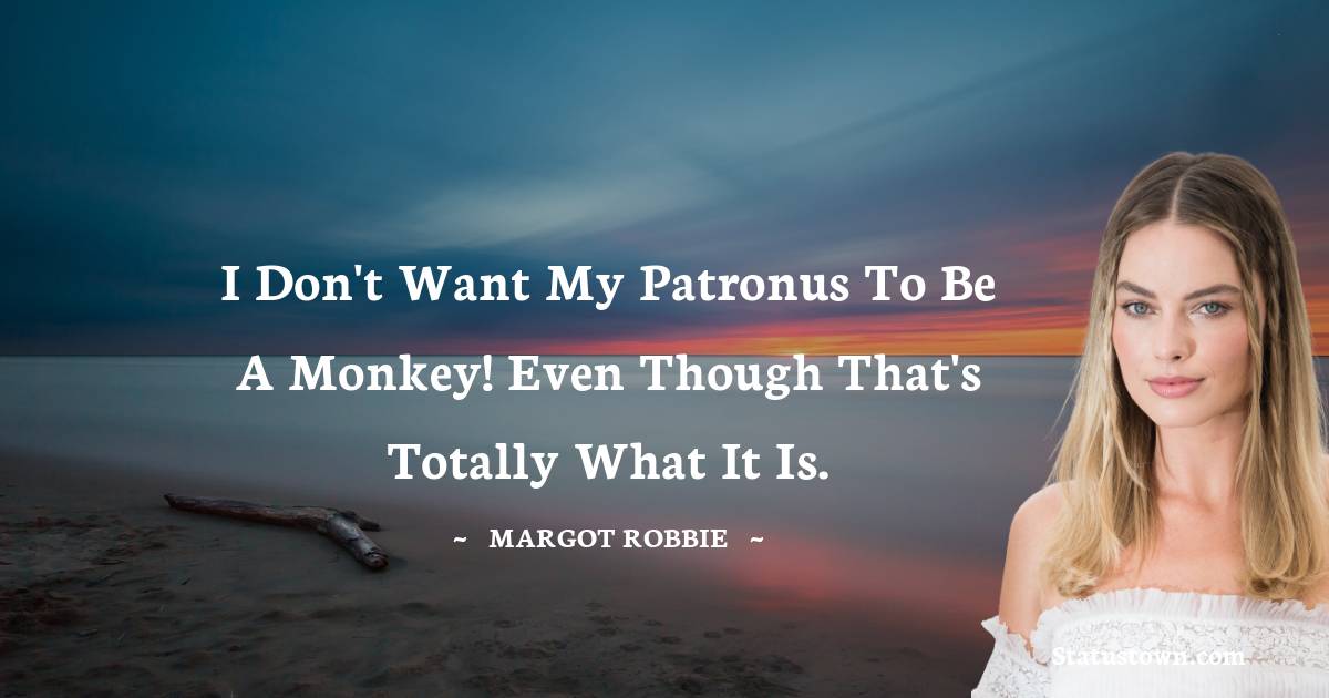 Margot Robbie Quotes - I don't want my Patronus to be a monkey! Even though that's totally what it is.