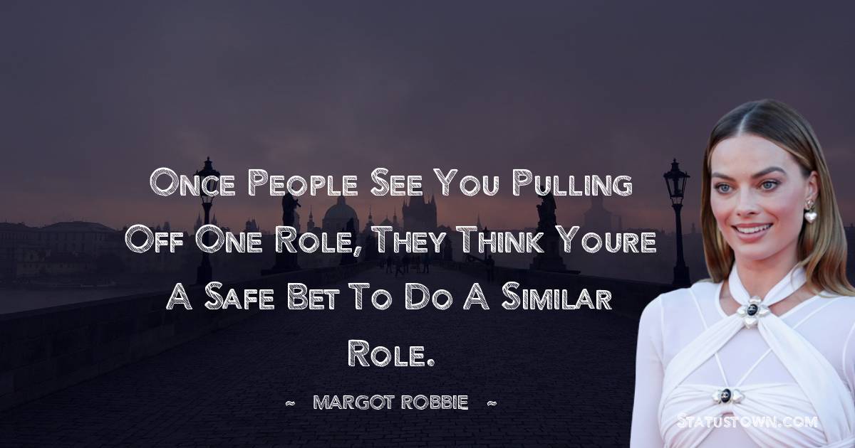 Margot Robbie Quotes - Once people see you pulling off one role, they think youre a safe bet to do a similar role.