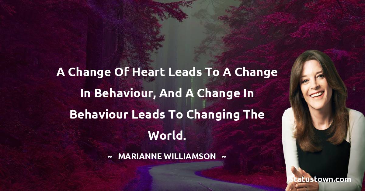 A change of heart leads to a change in behaviour, and a change in behaviour leads to changing the world.