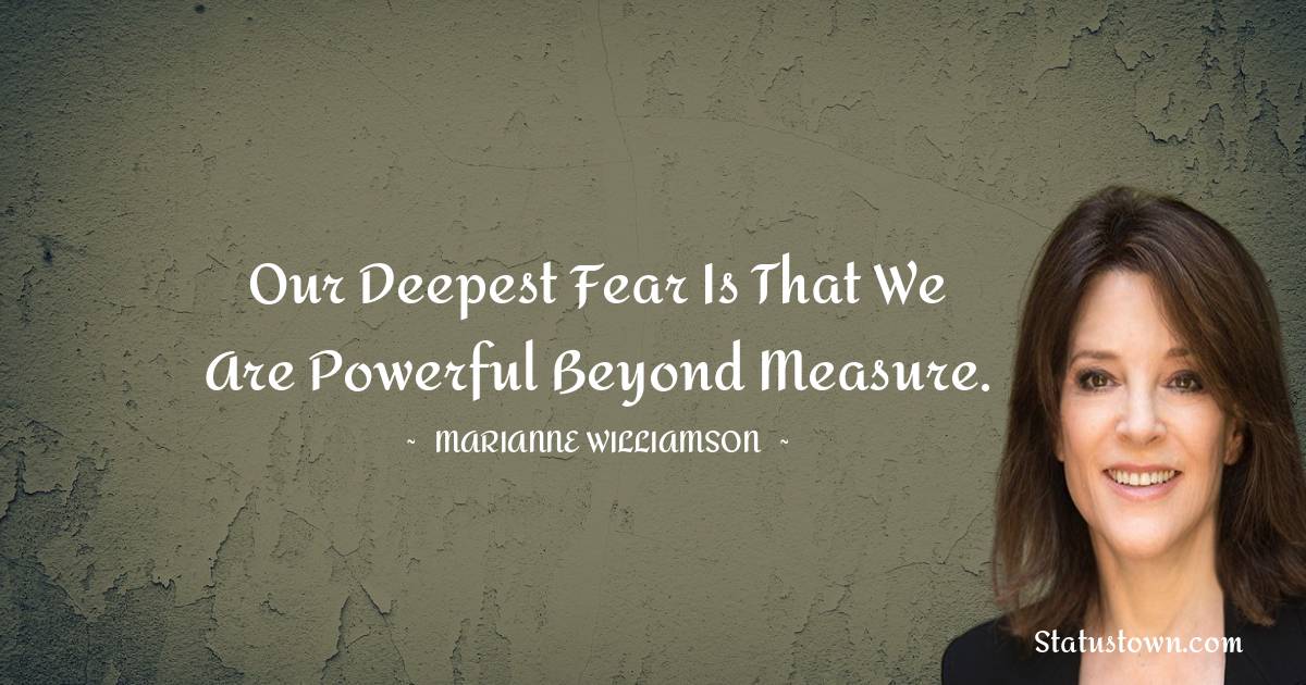 Marianne Williamson Quotes - Our deepest fear is that we are powerful beyond measure.