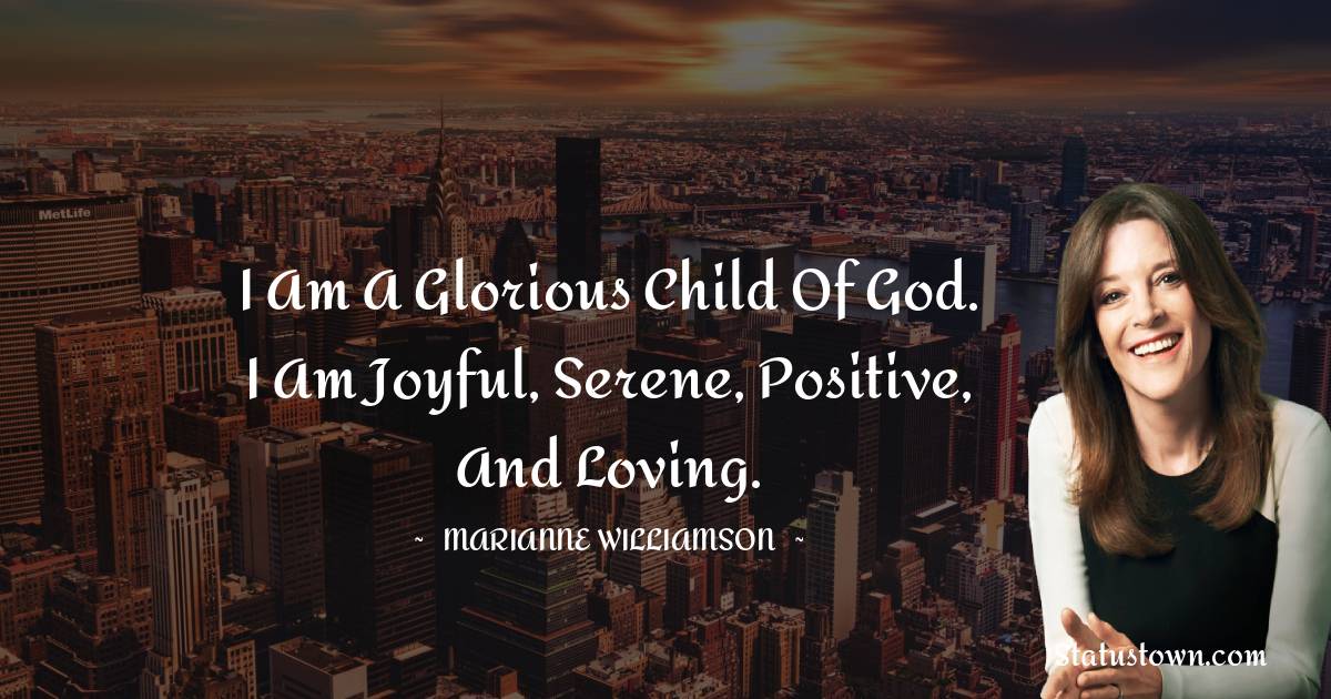 Marianne Williamson Quotes - I am a glorious child of God. I am joyful, serene, positive, and loving.