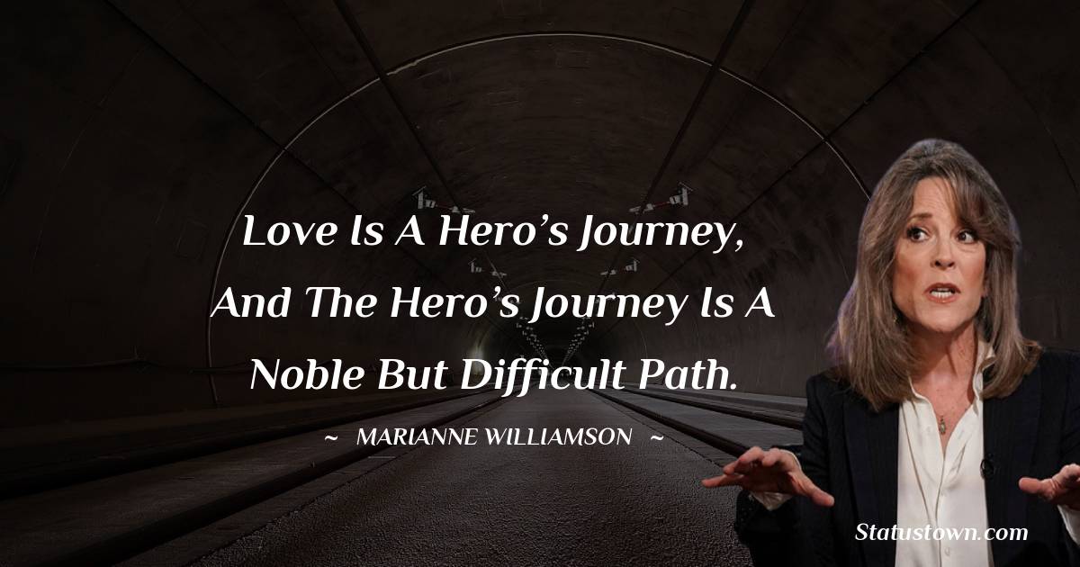 Marianne Williamson Quotes - Love is a hero’s journey, and the hero’s journey is a noble but difficult path.