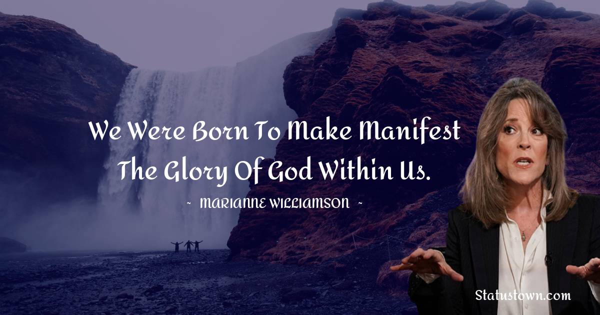 Marianne Williamson Quotes - We were born to make manifest the glory of God within us.