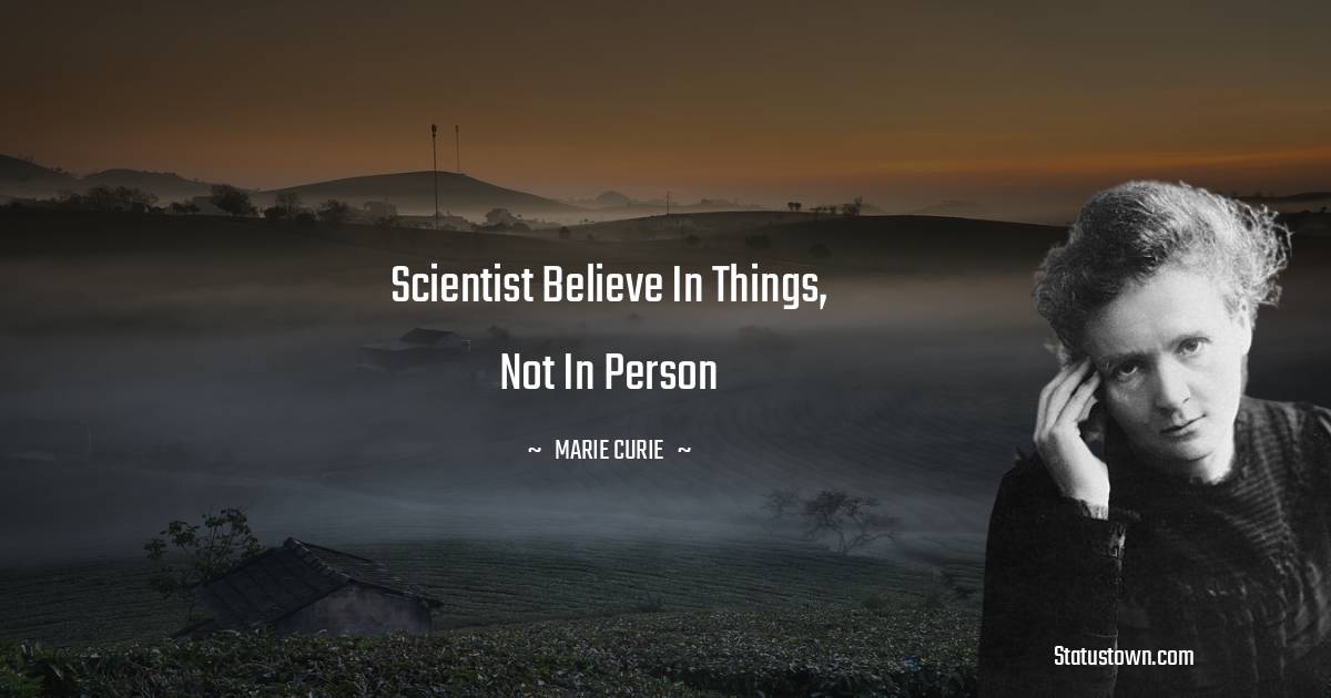 Marie Curie Quotes - Scientist believe in things, not in person