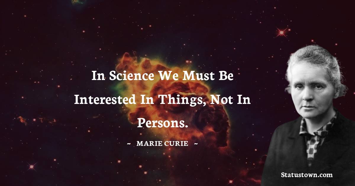 In science we must be interested in things, not in persons.