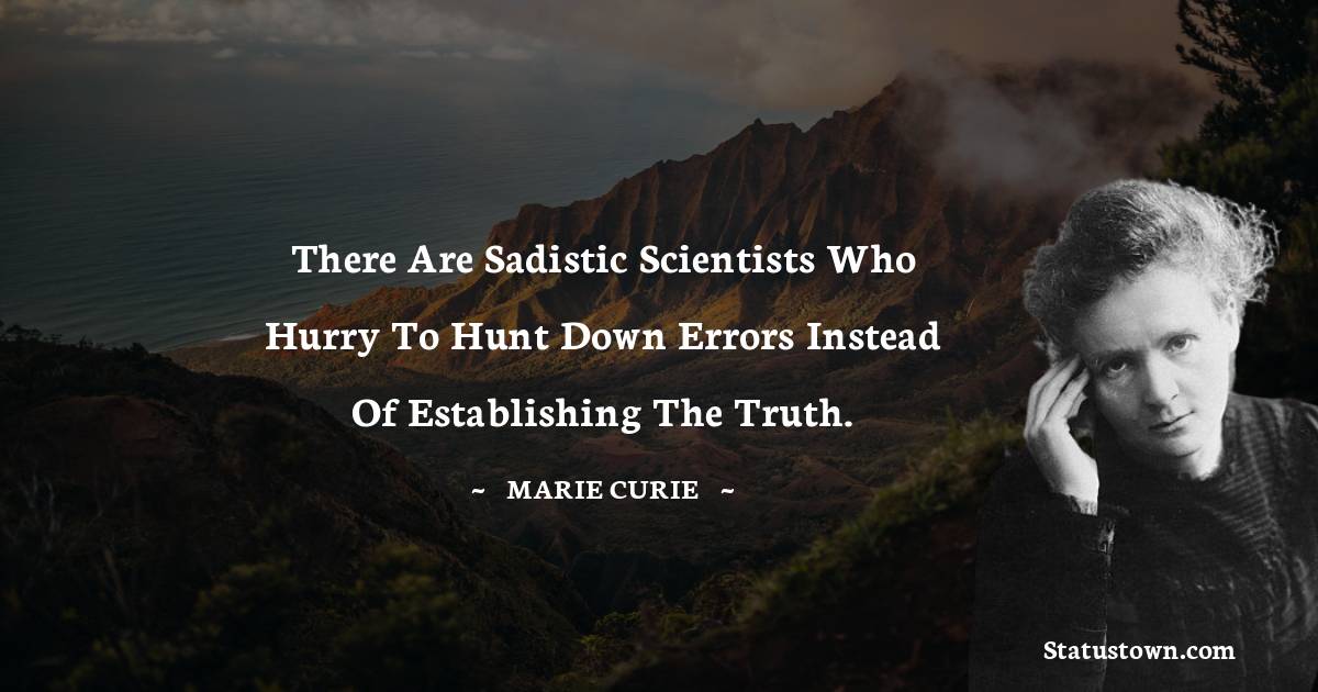 Marie Curie Quotes - There are sadistic scientists who hurry to hunt down errors instead of establishing the truth.