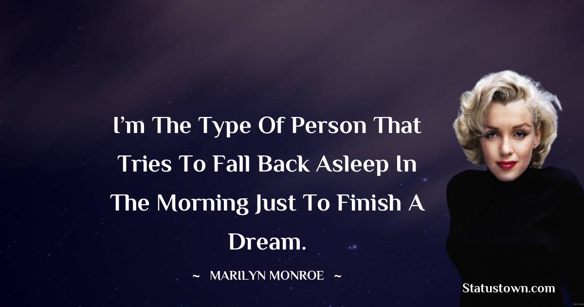 Marilyn Monroe Quotes - I’m the type of person that tries to fall back asleep in the morning just to finish a dream.