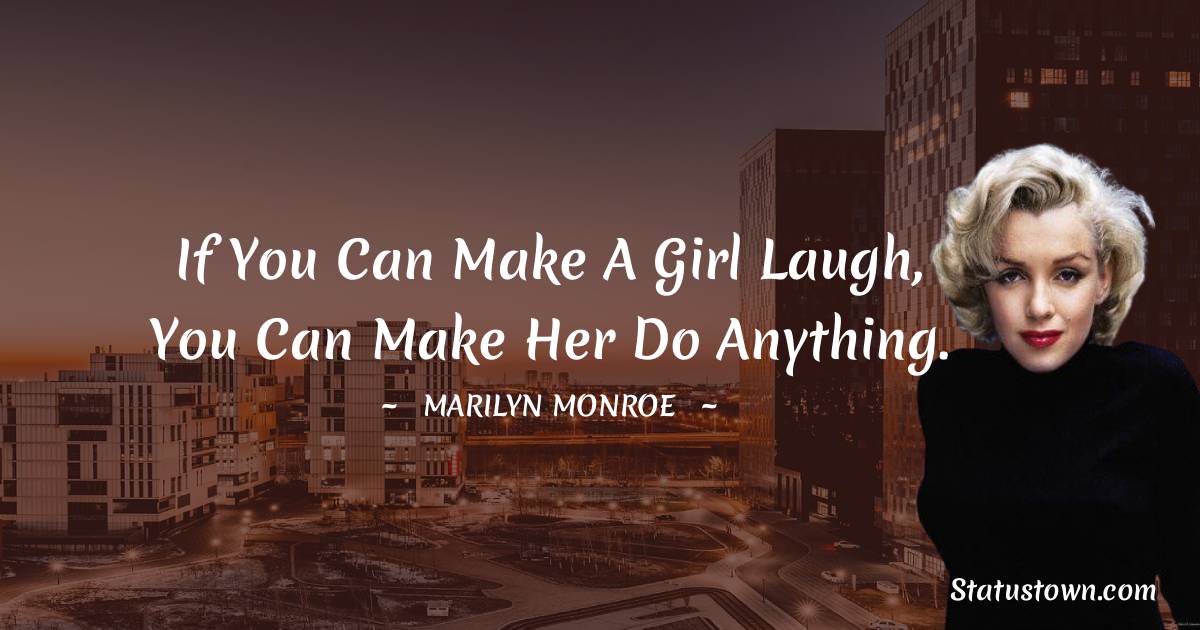 Marilyn Monroe Quotes - If you can make a girl laugh, you can make her do anything.